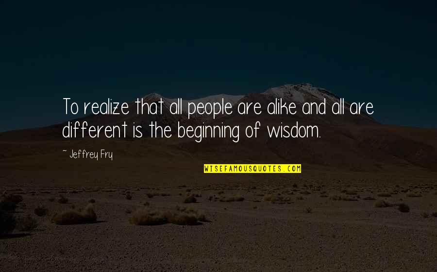 So Different But So Alike Quotes By Jeffrey Fry: To realize that all people are alike and