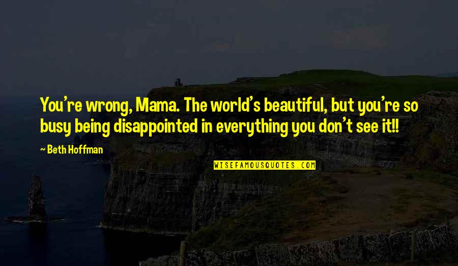 So Disappointed Quotes By Beth Hoffman: You're wrong, Mama. The world's beautiful, but you're So Disappointed Quotes By Beth Hoffman: You're wrong, Mama. The world's beautiful, but you're