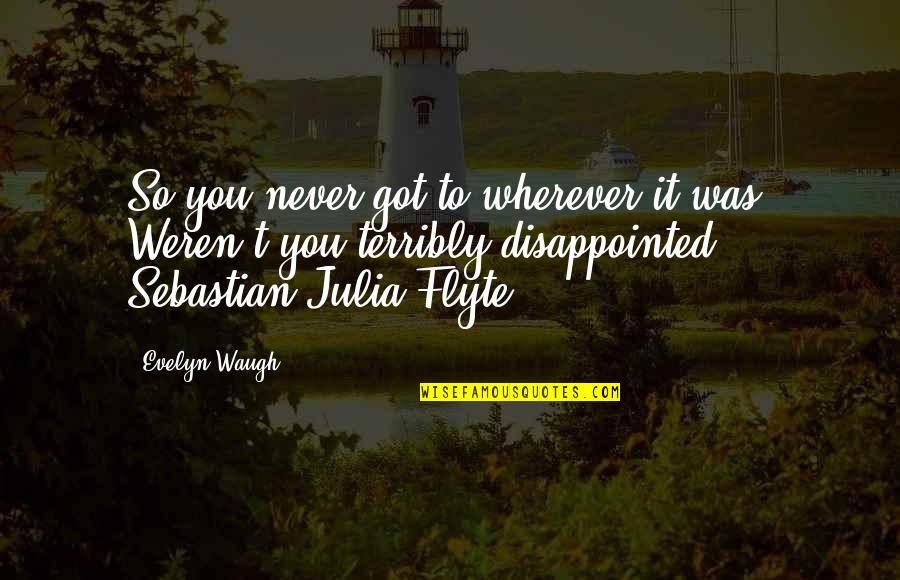 So Disappointed Quotes By Evelyn Waugh: So you never got to wherever it was. So Disappointed Quotes By Evelyn Waugh: So you never got to wherever it was.
