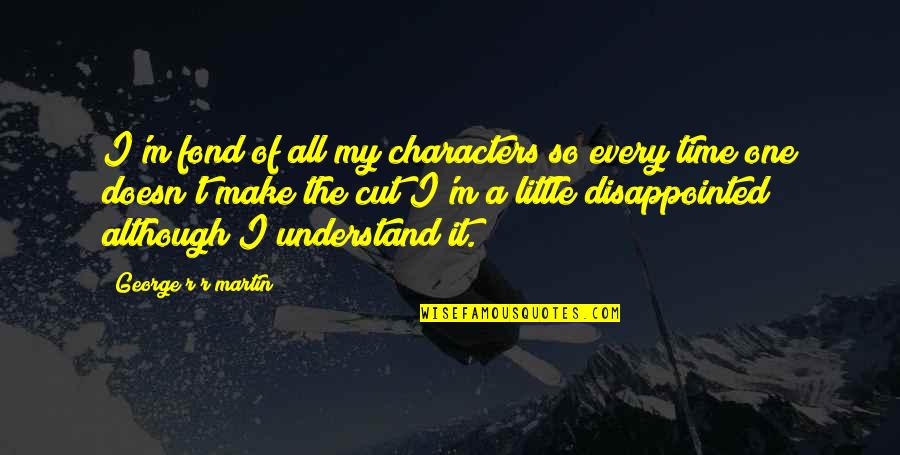 So Disappointed Quotes By George R R Martin: I'm fond of all my characters so every So Disappointed Quotes By George R R Martin: I'm fond of all my characters so every
