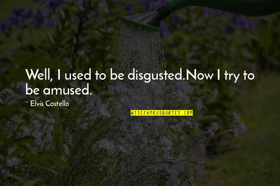 So Disgusted Quotes By Elvis Costello: Well, I used to be disgusted.Now I try
