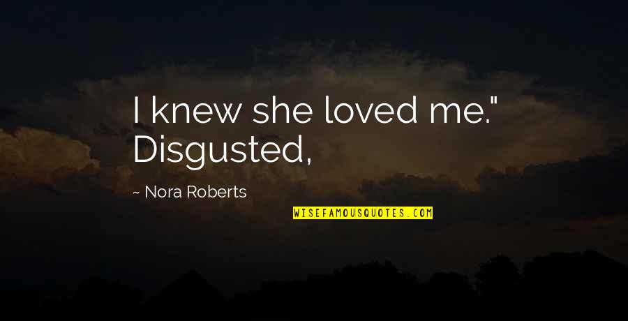 So Disgusted Quotes By Nora Roberts: I knew she loved me." Disgusted,