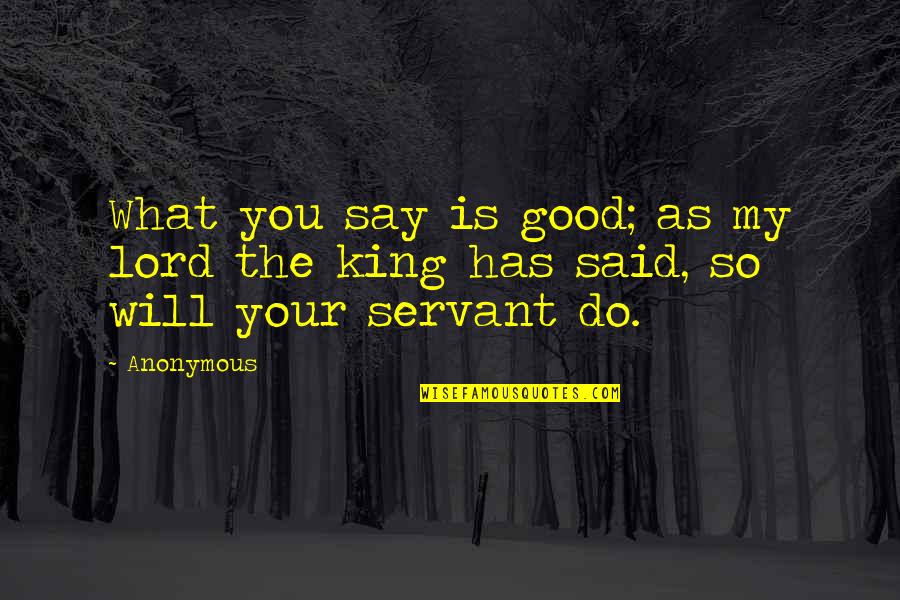 So Do You Quotes By Anonymous: What you say is good; as my lord
