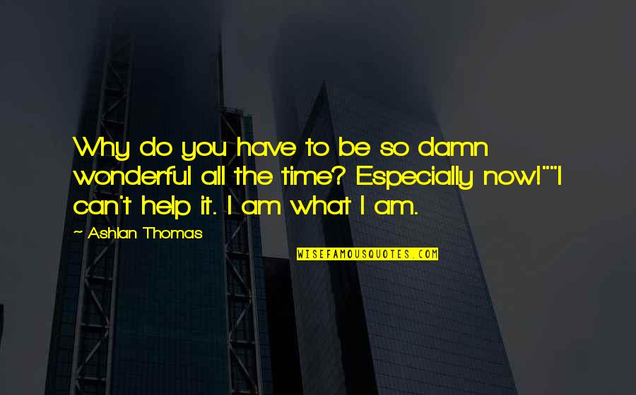 So Do You Quotes By Ashlan Thomas: Why do you have to be so damn