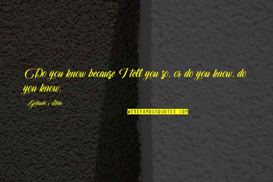 So Do You Quotes By Gertrude Stein: Do you know because I tell you so,
