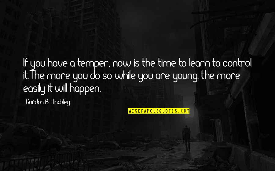 So Do You Quotes By Gordon B. Hinckley: If you have a temper, now is the