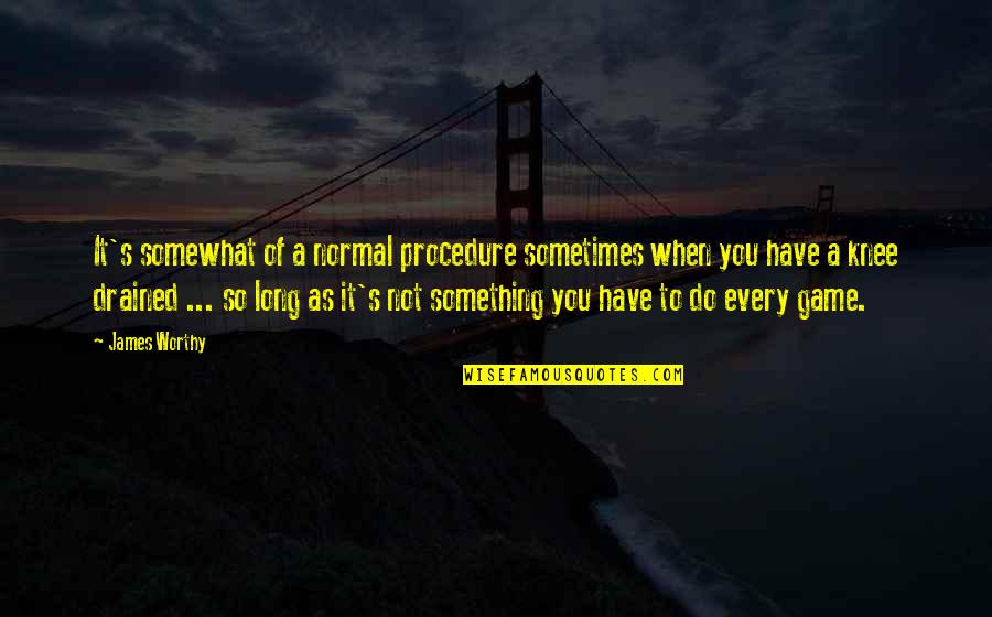 So Do You Quotes By James Worthy: It's somewhat of a normal procedure sometimes when