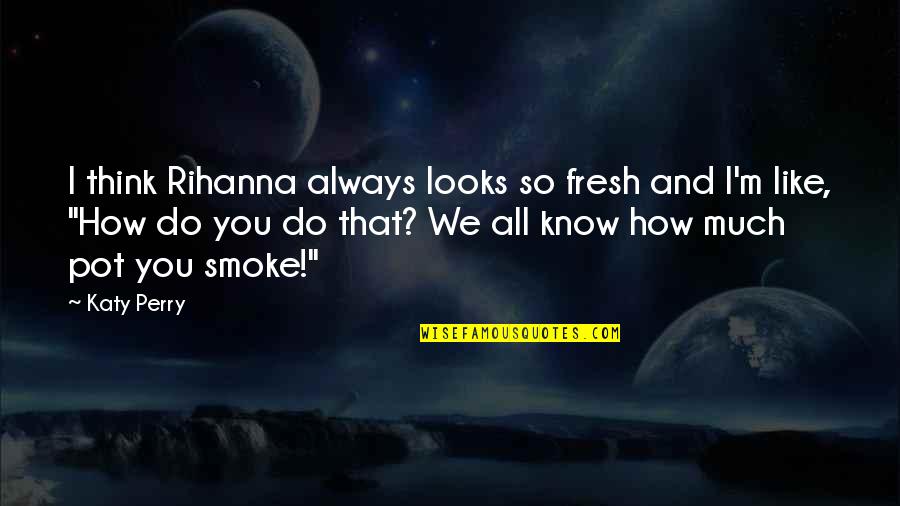 So Do You Quotes By Katy Perry: I think Rihanna always looks so fresh and