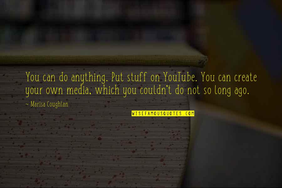 So Do You Quotes By Marisa Coughlan: You can do anything. Put stuff on YouTube.