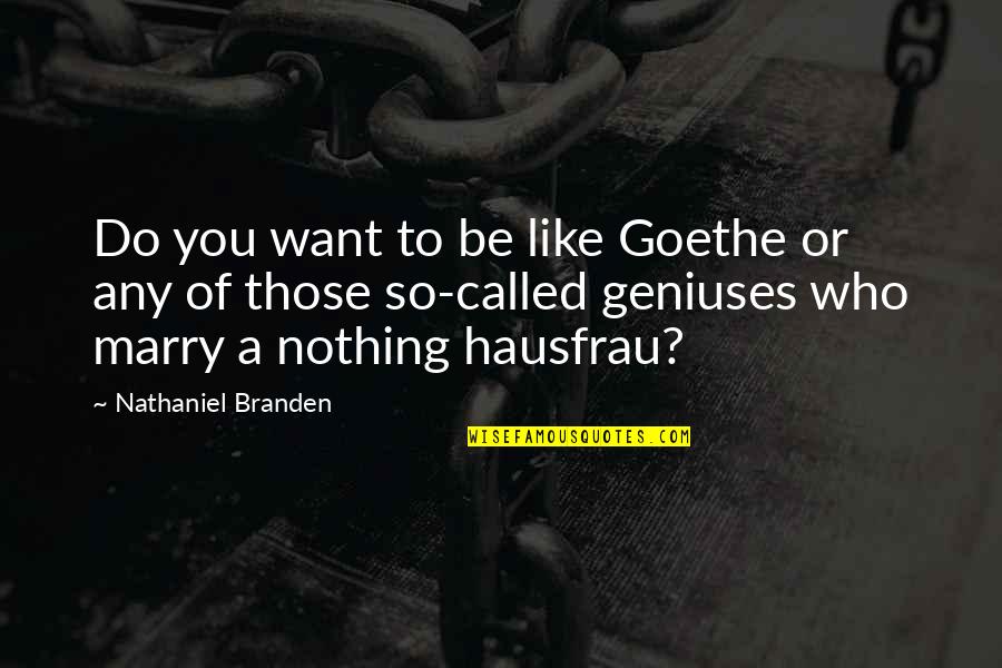 So Do You Quotes By Nathaniel Branden: Do you want to be like Goethe or
