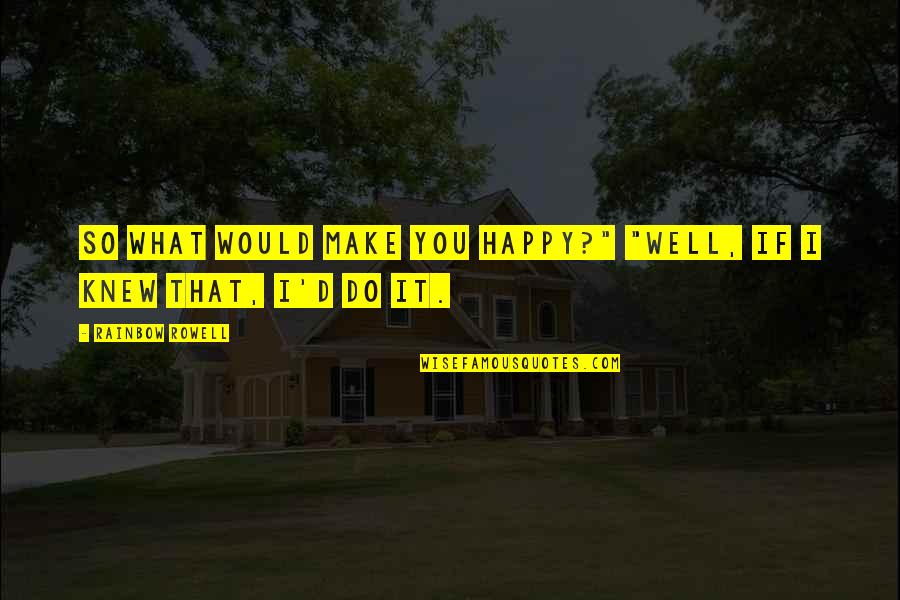 So Do You Quotes By Rainbow Rowell: So what would make you happy?" "Well, if