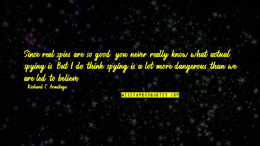So Do You Quotes By Richard C. Armitage: Since real spies are so good, you never