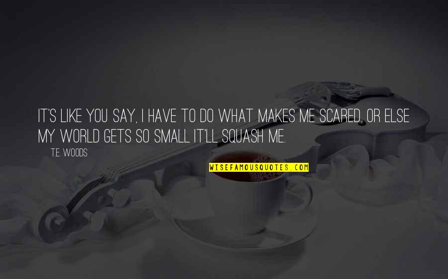 So Do You Quotes By T.E. Woods: It's like you say, I have to do