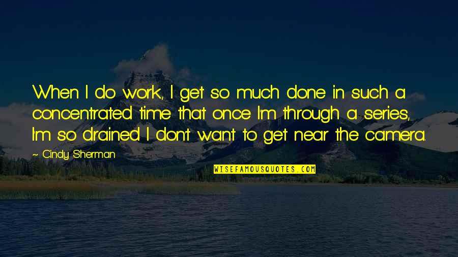 So Drained Quotes By Cindy Sherman: When I do work, I get so much