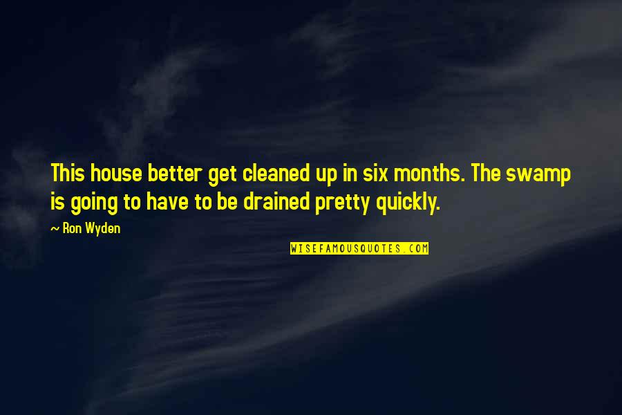 So Drained Quotes By Ron Wyden: This house better get cleaned up in six
