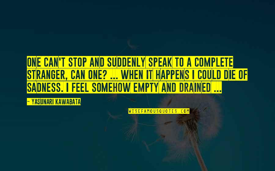 So Drained Quotes By Yasunari Kawabata: One can't stop and suddenly speak to a