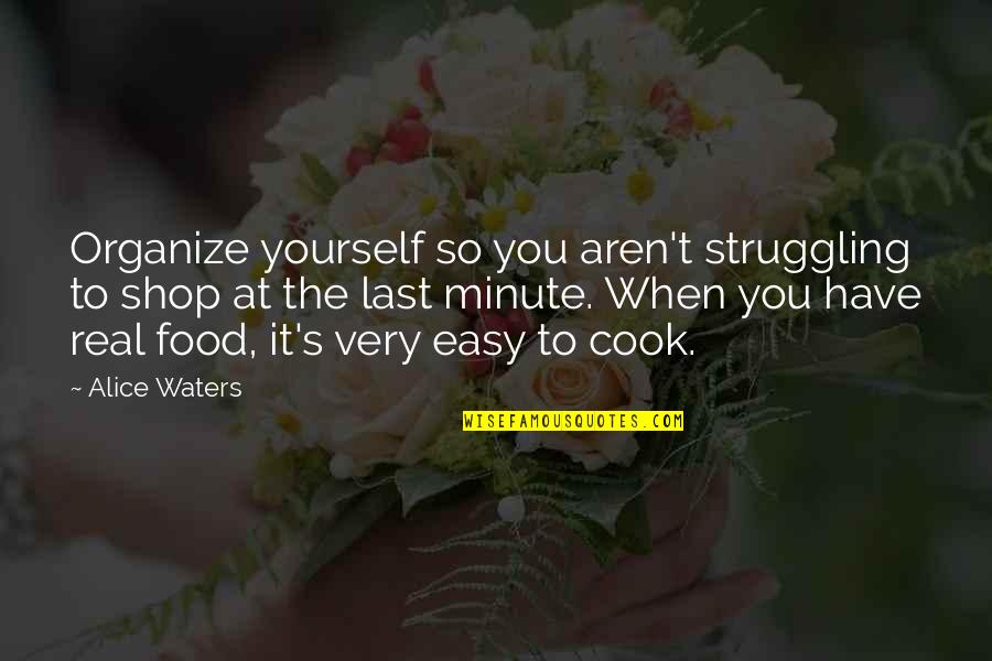So Easy Quotes By Alice Waters: Organize yourself so you aren't struggling to shop
