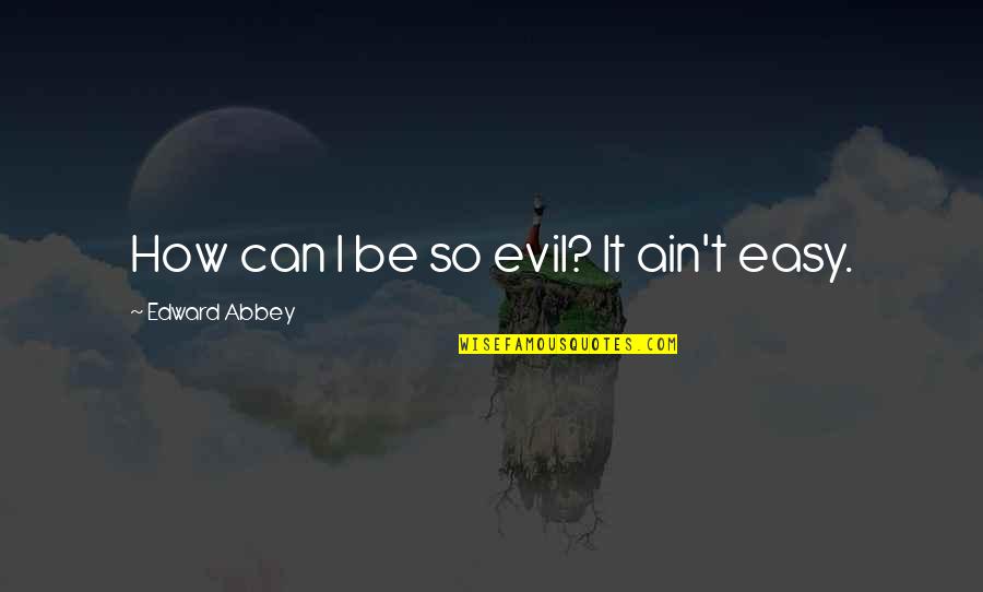 So Easy Quotes By Edward Abbey: How can I be so evil? It ain't