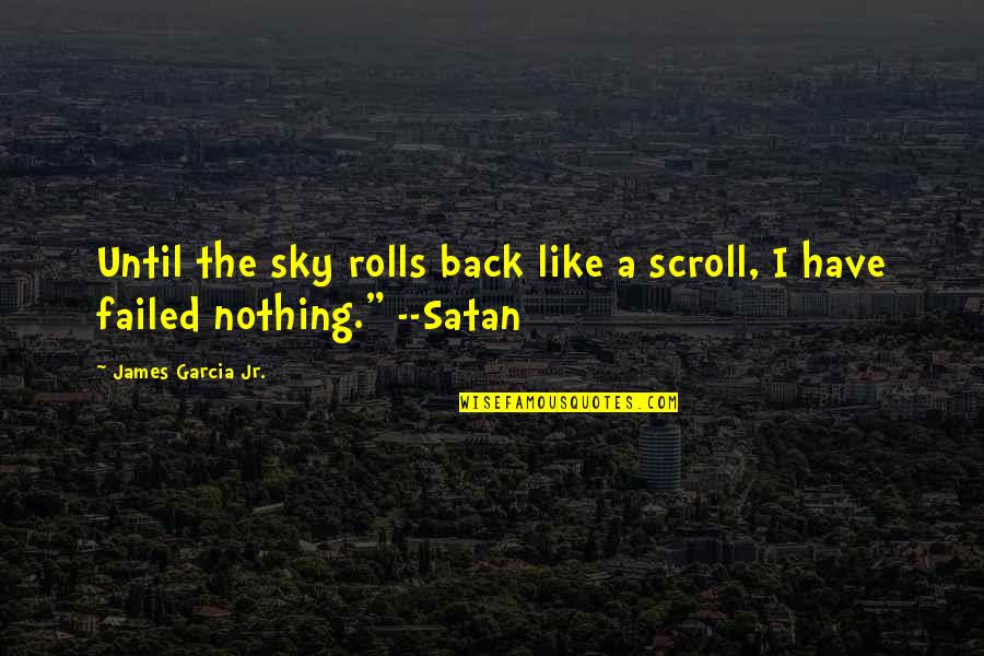 So Edgy Quotes By James Garcia Jr.: Until the sky rolls back like a scroll, So Edgy Quotes By James Garcia Jr.: Until the sky rolls back like a scroll,