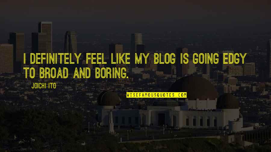 So Edgy Quotes By Joichi Ito: I definitely feel like my blog is going