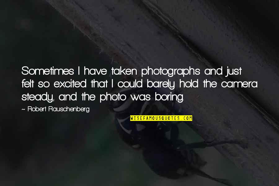 So Excited That Quotes By Robert Rauschenberg: Sometimes I have taken photographs and just felt