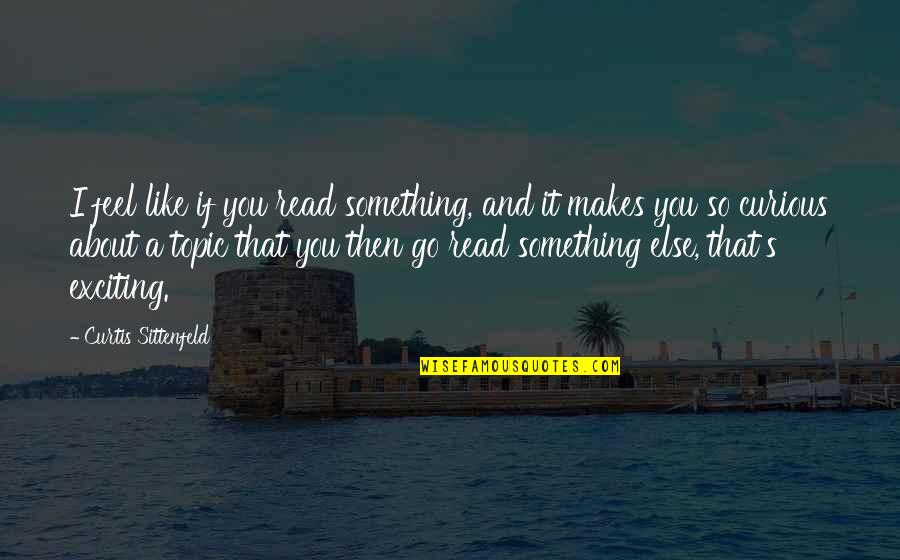 So Exciting Quotes By Curtis Sittenfeld: I feel like if you read something, and So Exciting Quotes By Curtis Sittenfeld: I feel like if you read something, and