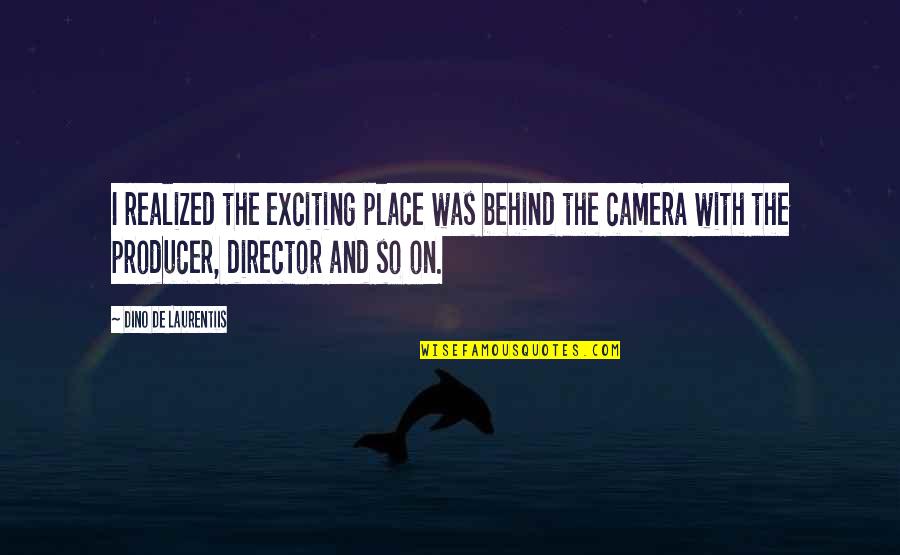 So Exciting Quotes By Dino De Laurentiis: I realized the exciting place was behind the So Exciting Quotes By Dino De Laurentiis: I realized the exciting place was behind the