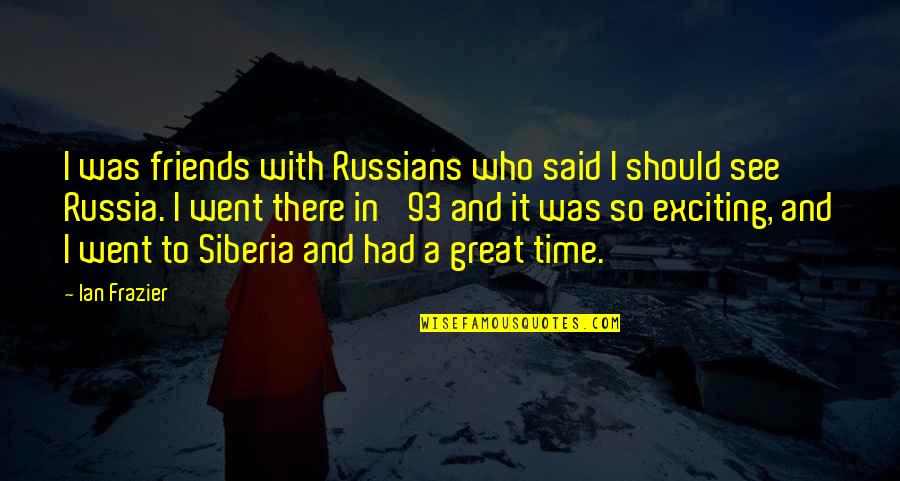 So Exciting Quotes By Ian Frazier: I was friends with Russians who said I So Exciting Quotes By Ian Frazier: I was friends with Russians who said I