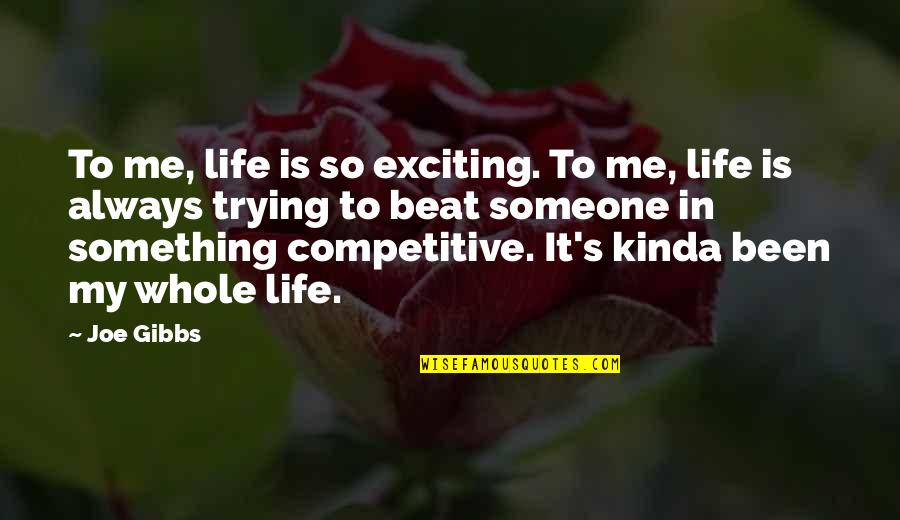 So Exciting Quotes By Joe Gibbs: To me, life is so exciting. To me, So Exciting Quotes By Joe Gibbs: To me, life is so exciting. To me,