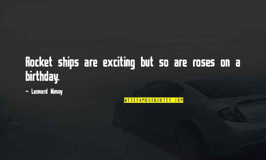 So Exciting Quotes By Leonard Nimoy: Rocket ships are exciting but so are roses So Exciting Quotes By Leonard Nimoy: Rocket ships are exciting but so are roses