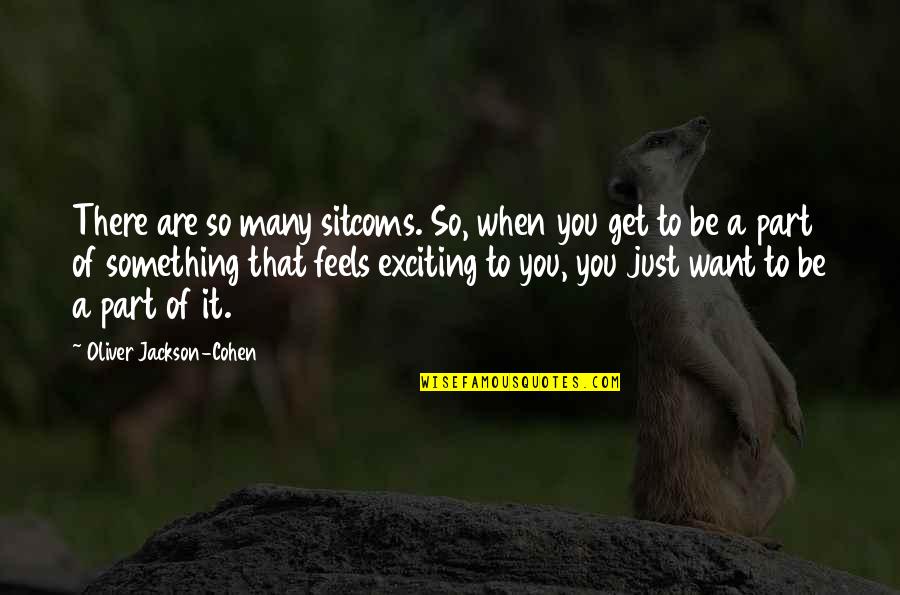 So Exciting Quotes By Oliver Jackson-Cohen: There are so many sitcoms. So, when you So Exciting Quotes By Oliver Jackson-Cohen: There are so many sitcoms. So, when you