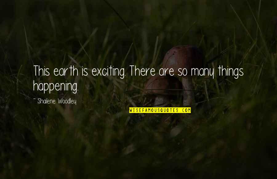 So Exciting Quotes By Shailene Woodley: This earth is exciting. There are so many So Exciting Quotes By Shailene Woodley: This earth is exciting. There are so many