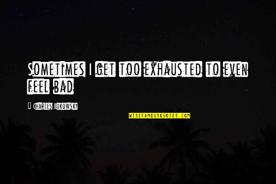 So Exhausted Quotes By Charles Bukowski: Sometimes I get too exhausted to even feel