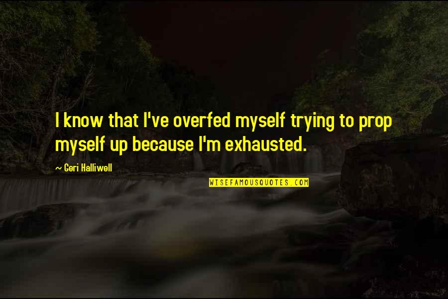 So Exhausted Quotes By Geri Halliwell: I know that I've overfed myself trying to
