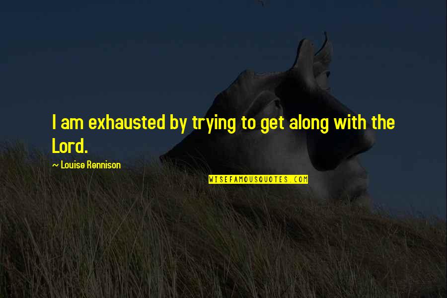 So Exhausted Quotes By Louise Rennison: I am exhausted by trying to get along