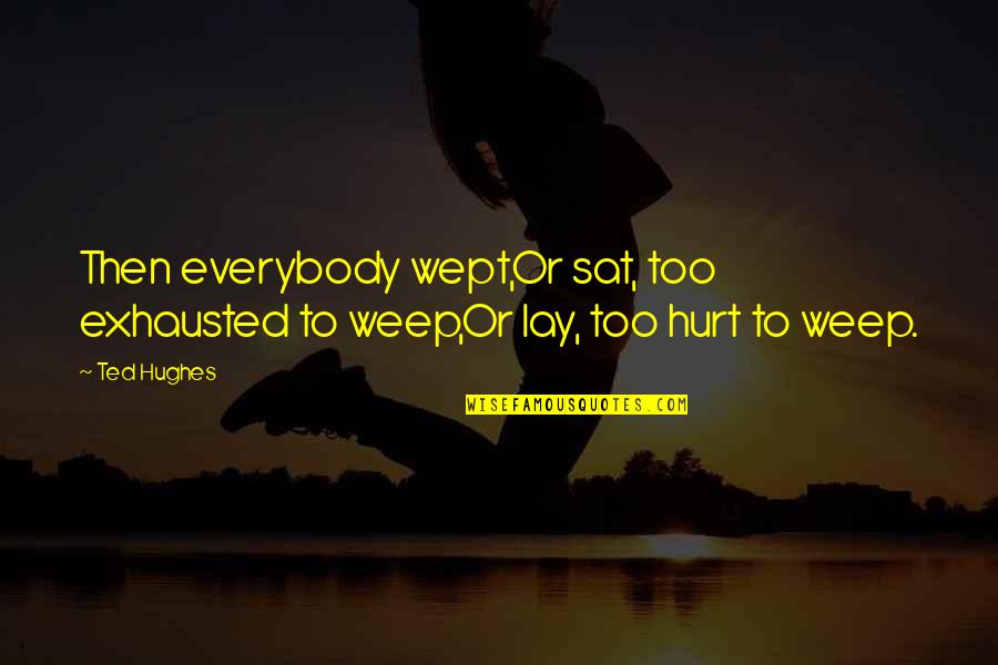 So Exhausted Quotes By Ted Hughes: Then everybody wept,Or sat, too exhausted to weep,Or