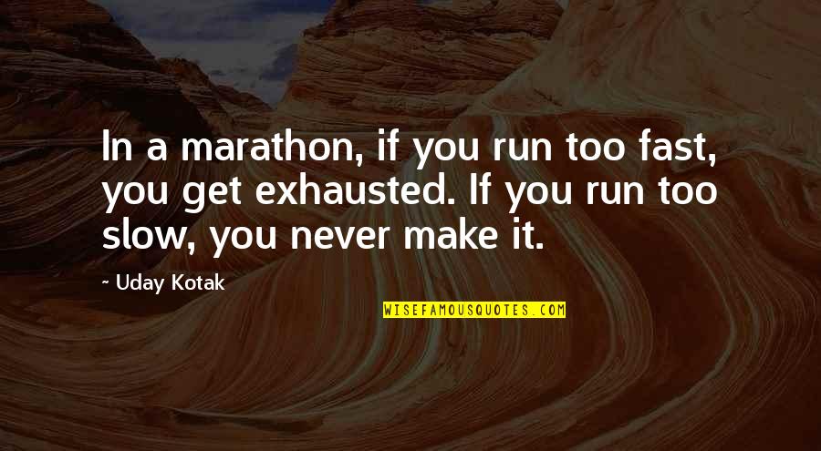 So Exhausted Quotes By Uday Kotak: In a marathon, if you run too fast,