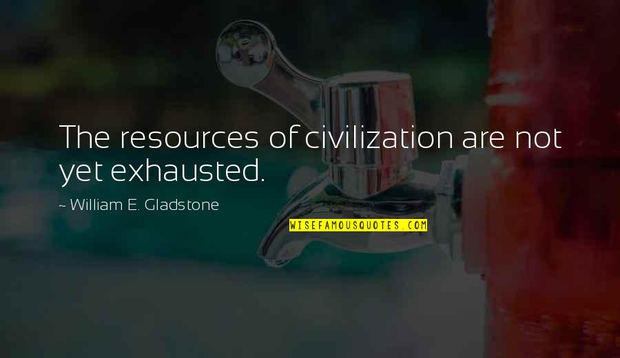 So Exhausted Quotes By William E. Gladstone: The resources of civilization are not yet exhausted.