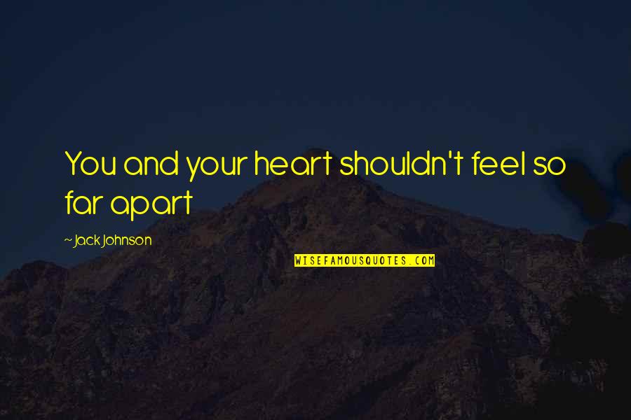 So Far Apart Quotes By Jack Johnson: You and your heart shouldn't feel so far
