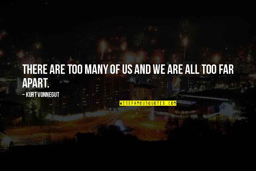 So Far Apart Quotes By Kurt Vonnegut: There are too many of us and we