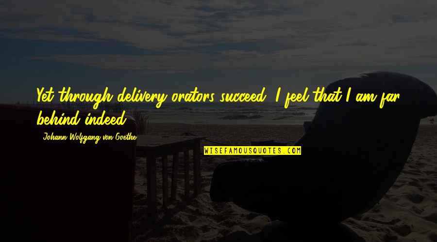 So Far Behind Quotes By Johann Wolfgang Von Goethe: Yet through delivery orators succeed, I feel that