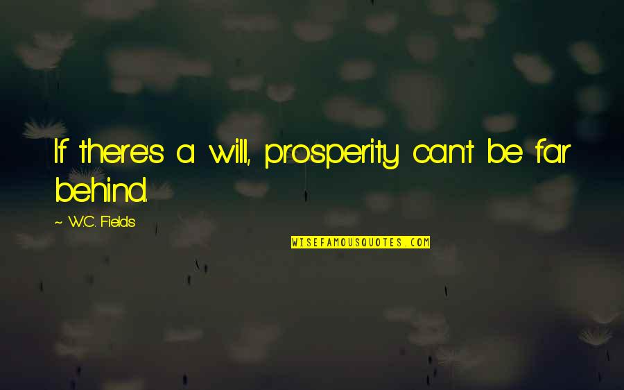 So Far Behind Quotes By W.C. Fields: If there's a will, prosperity can't be far