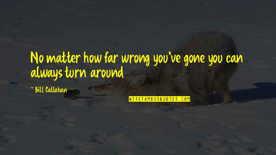 So Far Gone Quotes By Bill Callahan: No matter how far wrong you've gone you So Far Gone Quotes By Bill Callahan: No matter how far wrong you've gone you