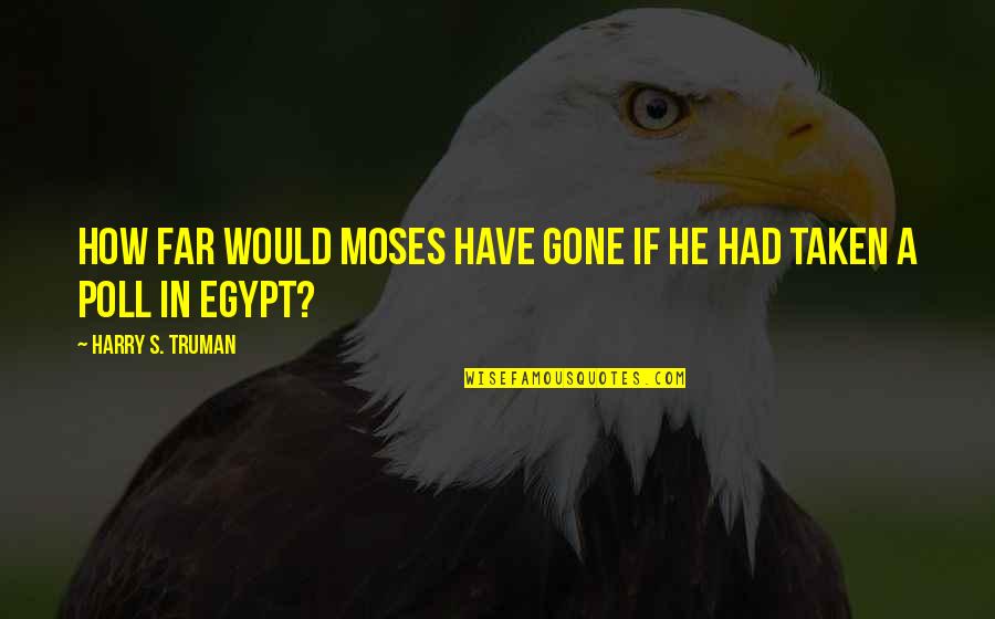So Far Gone Quotes By Harry S. Truman: How far would Moses have gone if he So Far Gone Quotes By Harry S. Truman: How far would Moses have gone if he