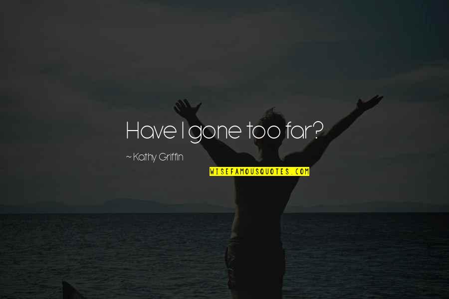 So Far Gone Quotes By Kathy Griffin: Have I gone too far? So Far Gone Quotes By Kathy Griffin: Have I gone too far?