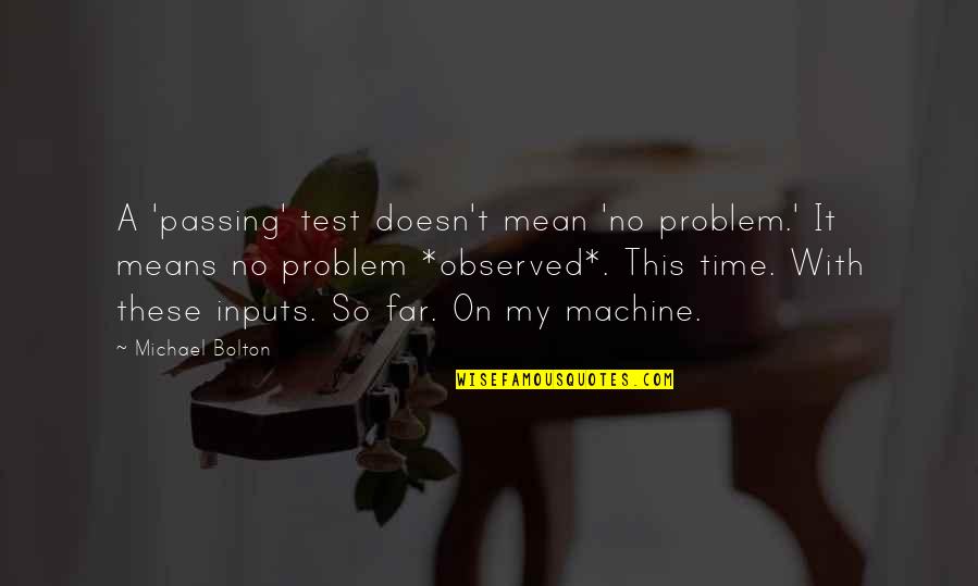 So Far Quotes By Michael Bolton: A 'passing' test doesn't mean 'no problem.' It