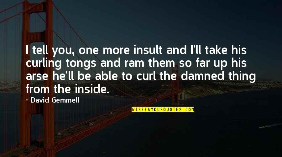 So Far Up Your Own Arse Quotes By David Gemmell: I tell you, one more insult and I'll So Far Up Your Own Arse Quotes By David Gemmell: I tell you, one more insult and I'll