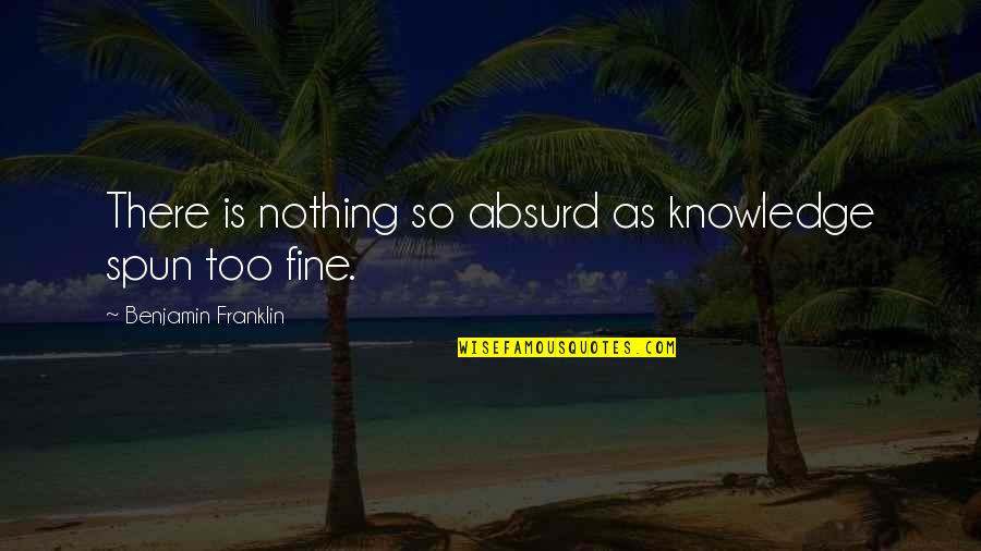 So Fine Quotes By Benjamin Franklin: There is nothing so absurd as knowledge spun
