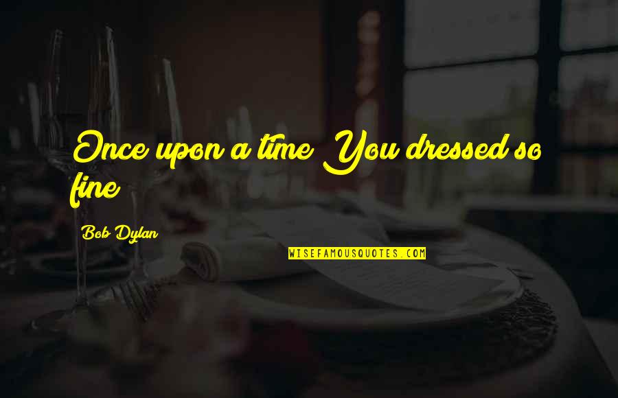 So Fine Quotes By Bob Dylan: Once upon a time You dressed so fine