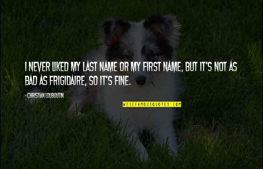 So Fine Quotes By Christian Louboutin: I never liked my last name or my